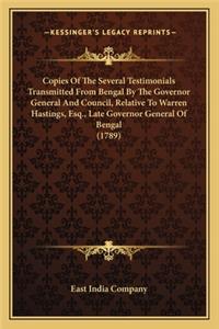 Copies of the Several Testimonials Transmitted from Bengal Bcopies of the Several Testimonials Transmitted from Bengal by the Governor General and Council, Relative to Warren Hastiy the Governor General and Council, Relative to Warren Hastings, Esq