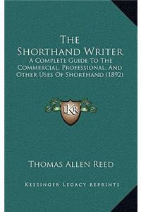 The Shorthand Writer: A Complete Guide to the Commercial, Professional, and Other Uses of Shorthand (1892)