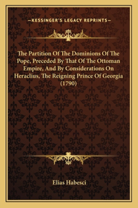 Partition Of The Dominions Of The Pope, Preceded By That Of The Ottoman Empire, And By Considerations On Heraclius, The Reigning Prince Of Georgia (1790)