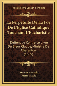 La Perpetuite De La Foy De L'Eglise Catholique Touchant L'Eucharistie