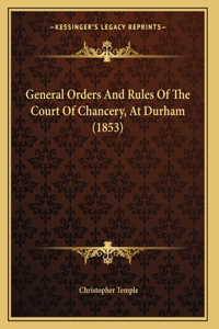 General Orders And Rules Of The Court Of Chancery, At Durham (1853)