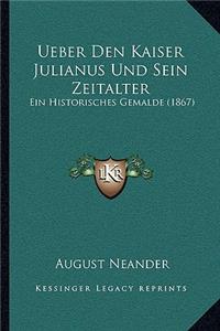 Ueber Den Kaiser Julianus Und Sein Zeitalter
