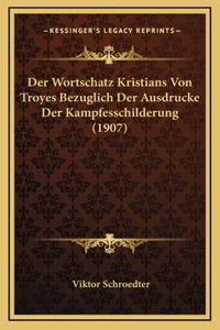 Der Wortschatz Kristians Von Troyes Bezuglich Der Ausdrucke Der Kampfesschilderung (1907)