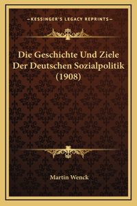 Die Geschichte Und Ziele Der Deutschen Sozialpolitik (1908)