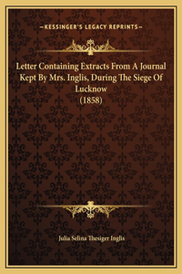 Letter Containing Extracts From A Journal Kept By Mrs. Inglis, During The Siege Of Lucknow (1858)