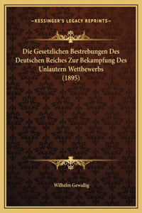 Die Gesetzlichen Bestrebungen Des Deutschen Reiches Zur Bekampfung Des Unlautern Wettbewerbs (1895)