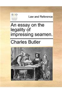 An Essay on the Legality of Impressing Seamen.