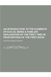 An Introduction to the Elements of Euclid, Being a Familiar Explanation of the First Twelve Propositions of the First Book