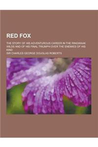 Red Fox; The Story of His Adventurous Career in the Ringwaak Wilds and of His Final Triumph Over the Enemies of His Kind