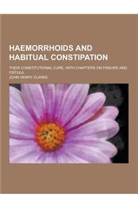 Haemorrhoids and Habitual Constipation; Their Constitutional Cure, with Chapters on Fissure and Fistula