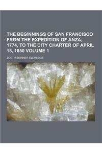 The Beginnings of San Francisco from the Expedition of Anza, 1774, to the City Charter of April 15, 1850 Volume 1