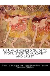 An Unauthorized Guide to Pyotr Ilyich Tchaikovsky and Ballet