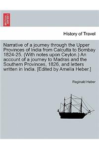 Narrative of a journey through the Upper Provinces of India from Calcutta to Bombay 1824-25. (With notes upon Ceylon.) An account of a journey to Madras and the Southern Provinces, 1826, and letters written in India. [Edited by Amelia Heber.]