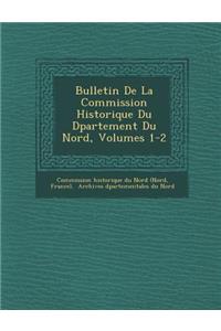 Bulletin de La Commission Historique Du D Partement Du Nord, Volumes 1-2
