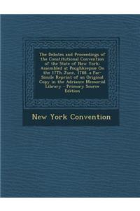 The Debates and Proceedings of the Constitutional Convention of the State of New York: Assembled at Poughkeepsie on the 17th June, 1788. a Fac-Simile
