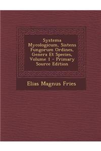 Systema Mycologicum, Sistens Fungorum Ordines, Genera Et Species, Volume 1