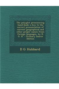The Polyglot Pronouncing Hand-Book; A Key to the Correct Pronunciation of Current Geographical and Other Proper Names from Foreign Languages, by D. G. H