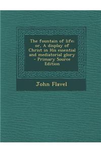 The Fountain of Life; Or, a Display of Christ in His Essential and Mediatorial Glory
