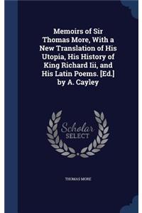 Memoirs of Sir Thomas More, With a New Translation of His Utopia, His History of King Richard Iii, and His Latin Poems. [Ed.] by A. Cayley