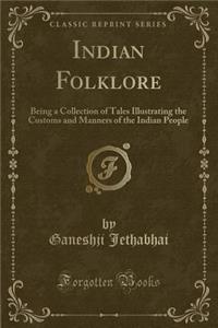 Indian Folklore: Being a Collection of Tales Illustrating the Customs and Manners of the Indian People (Classic Reprint)