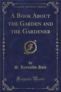 A Book about the Garden and the Gardener (Classic Reprint)