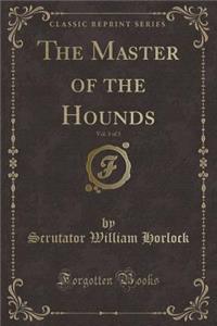 The Master of the Hounds, Vol. 3 of 3 (Classic Reprint)