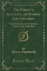 The Parent's Assistant, or Stories for Children, Vol. 1 of 6: Containing Lazy Lawrence, Tarlton, the False Key (Classic Reprint)