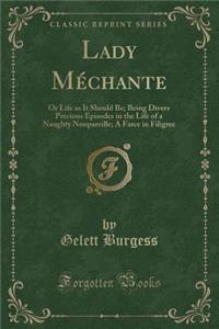 Lady MÃ©chante: Or Life as It Should Be; Being Divers Precious Episodes in the Life of a Naughty Nonpareille; A Farce in Filigree (Classic Reprint)