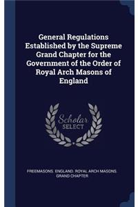 General Regulations Established by the Supreme Grand Chapter for the Government of the Order of Royal Arch Masons of England