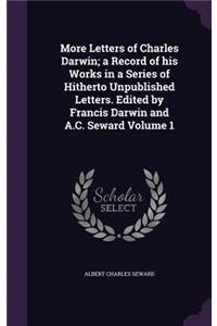 More Letters of Charles Darwin; a Record of his Works in a Series of Hitherto Unpublished Letters. Edited by Francis Darwin and A.C. Seward Volume 1