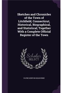 Sketches and Chronicles of the Town of Litchfield, Connecticut, Historical, Biographical, and Statistical; Together With a Complete Official Register of the Town