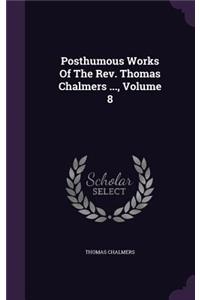 Posthumous Works of the REV. Thomas Chalmers ..., Volume 8