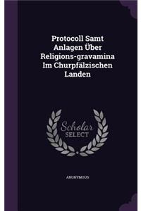 Protocoll Samt Anlagen Über Religions-gravamina Im Churpfälzischen Landen