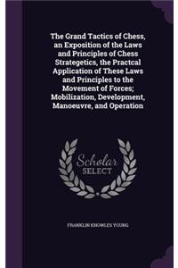 The Grand Tactics of Chess, an Exposition of the Laws and Principles of Chess Strategetics, the Practcal Application of These Laws and Principles to the Movement of Forces; Mobilization, Development, Manoeuvre, and Operation