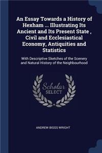 An Essay Towards a History of Hexham ... Illustrating Its Ancient and Its Present State, Civil and Ecclesiastical Economy, Antiquities and Statistics
