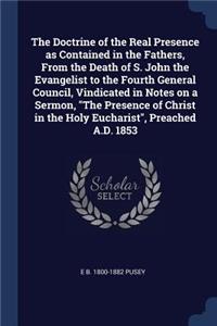 The Doctrine of the Real Presence as Contained in the Fathers, From the Death of S. John the Evangelist to the Fourth General Council, Vindicated in Notes on a Sermon, The Presence of Christ in the Holy Eucharist, Preached A.D. 1853