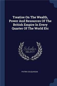 Treatise On The Wealth, Power And Resources Of The British Empire In Every Quarter Of The World Etc