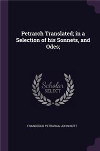 Petrarch Translated; In a Selection of His Sonnets, and Odes;