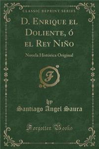 D. Enrique El Doliente, Ã? El Rey NiÃ±o: Novela HistÃ³rica Original (Classic Reprint)