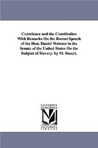 Conscience and the Constitution With Remarks On the Recent Speech of the Hon. Daniel Webster in the Senate of the United States On the Subject of Slavery. by M. Stuart.