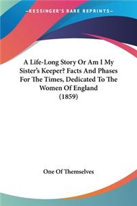 Life-Long Story Or Am I My Sister's Keeper? Facts And Phases For The Times, Dedicated To The Women Of England (1859)