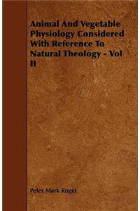 Animal And Vegetable Physiology Considered With Reference To Natural Theology - Vol II