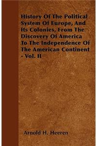 History Of The Political System Of Europe, And Its Colonies, From The Discovery Of America To The Independence Of The American Continent - Vol. II