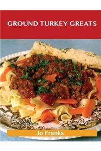 Ground Turkey Greats: Delicious Ground Turkey Recipes, the Top 67 Ground Turkey Recipes