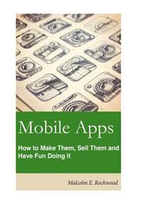 Mobile Apps - How to Make Them, Sell Them, and Have Fun Doing!