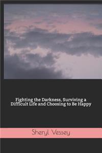 Fighting the Darkness, Surviving a Difficult Life and Choosing to Be Happy