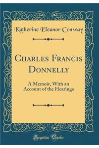 Charles Francis Donnelly: A Memoir, with an Account of the Hearings (Classic Reprint)