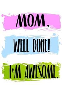 Mom Well Done! I'm Awesome.
