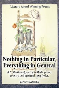 Nothing in Particular, Everything in General: A Collection of Poetry, Ballads, Prose, Country and Spiritual Song Lyrics...