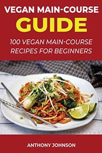 Vegan Main-Course Guide: 100 Vegan Main-Course Recipes for Beginners